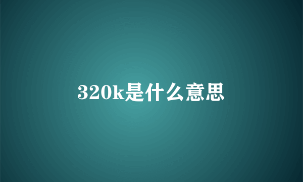 320k是什么意思