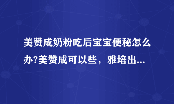 美赞成奶粉吃后宝宝便秘怎么办?美赞成可以些，雅培出问题的腰多些