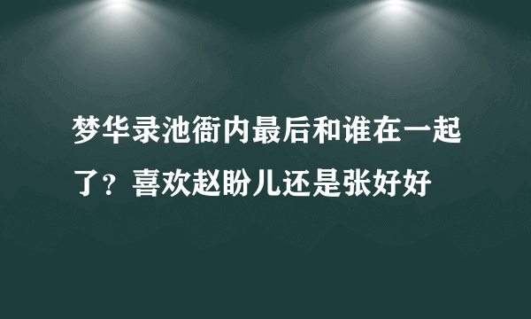 梦华录池衙内最后和谁在一起了？喜欢赵盼儿还是张好好