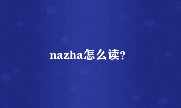 nazha怎么读？