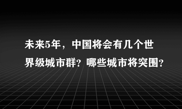 未来5年，中国将会有几个世界级城市群？哪些城市将突围？