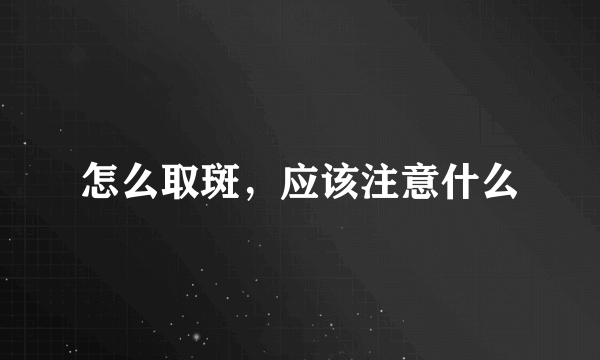 怎么取斑，应该注意什么