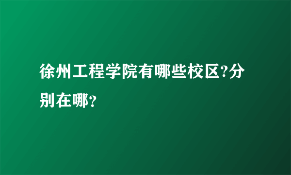 徐州工程学院有哪些校区?分别在哪？