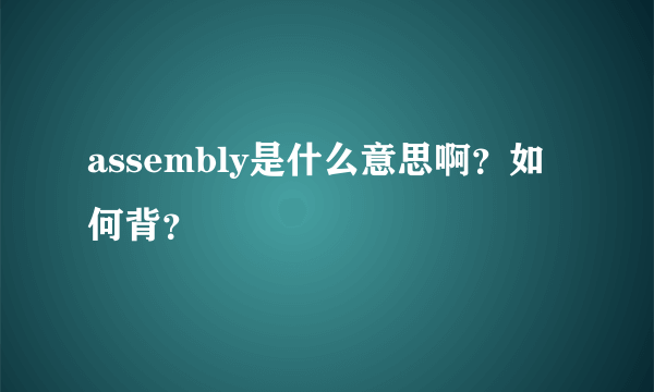 assembly是什么意思啊？如何背？