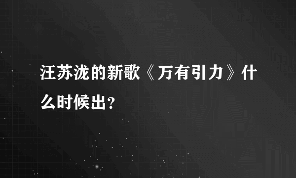 汪苏泷的新歌《万有引力》什么时候出？