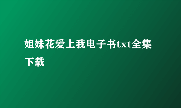 姐妹花爱上我电子书txt全集下载