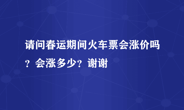 请问春运期间火车票会涨价吗？会涨多少？谢谢