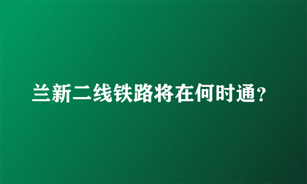 兰新二线铁路将在何时通？