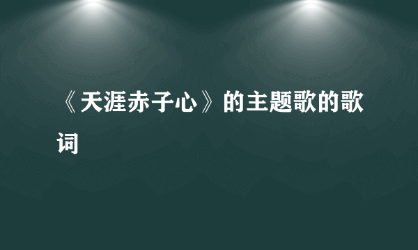 《天涯赤子心》的主题歌的歌词