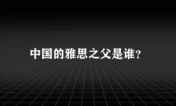 中国的雅思之父是谁？