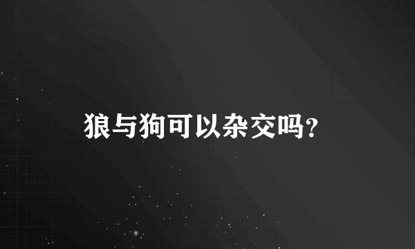 狼与狗可以杂交吗？