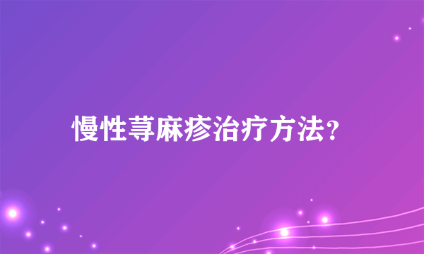 慢性荨麻疹治疗方法？