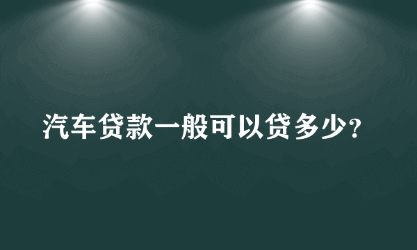 汽车贷款一般可以贷多少？