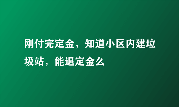 刚付完定金，知道小区内建垃圾站，能退定金么