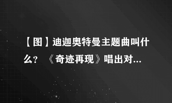 【图】迪迦奥特曼主题曲叫什么？ 《奇迹再现》唱出对未来的希冀