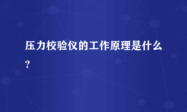 压力校验仪的工作原理是什么?