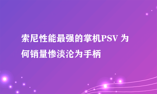 索尼性能最强的掌机PSV 为何销量惨淡沦为手柄