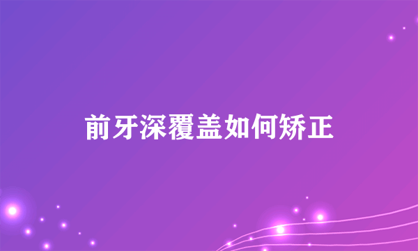 前牙深覆盖如何矫正