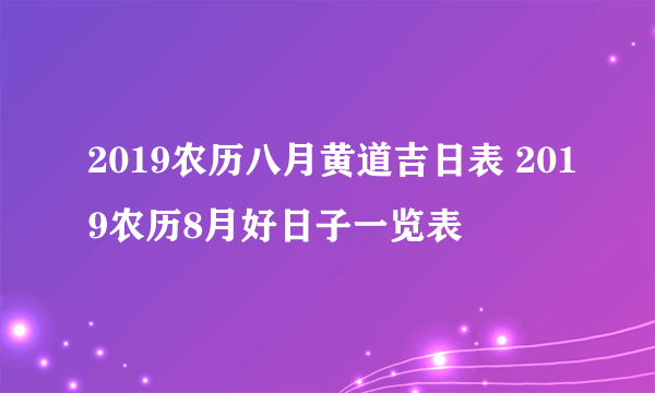 2019农历八月黄道吉日表 2019农历8月好日子一览表