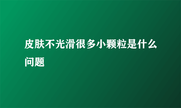 皮肤不光滑很多小颗粒是什么问题