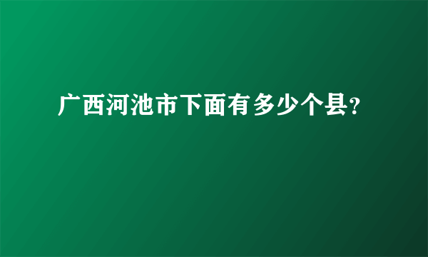 广西河池市下面有多少个县？