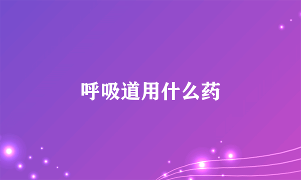 呼吸道用什么药