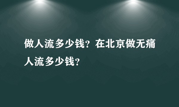 做人流多少钱？在北京做无痛人流多少钱？