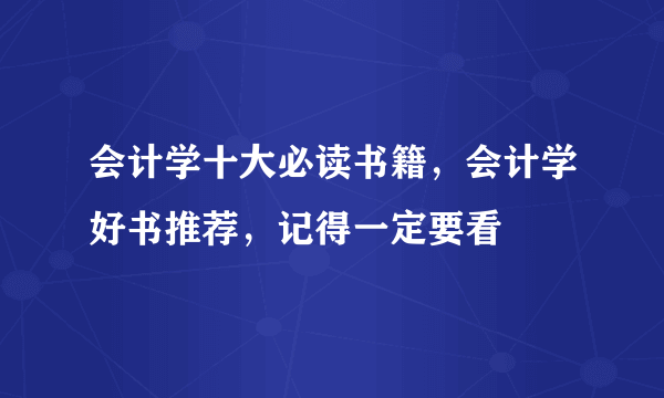 会计学十大必读书籍，会计学好书推荐，记得一定要看