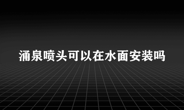 涌泉喷头可以在水面安装吗