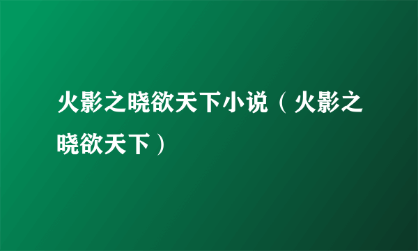 火影之晓欲天下小说（火影之晓欲天下）