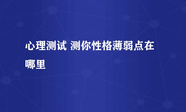 心理测试 测你性格薄弱点在哪里