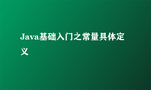 Java基础入门之常量具体定义