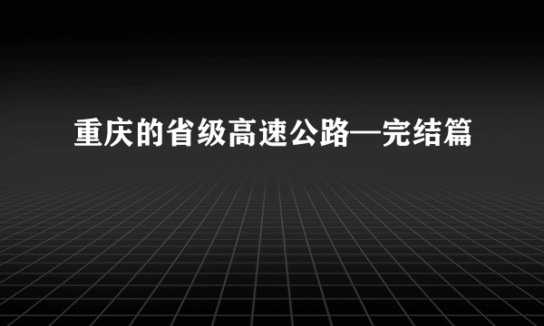 重庆的省级高速公路—完结篇