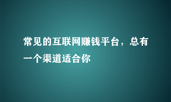 常见的互联网赚钱平台，总有一个渠道适合你