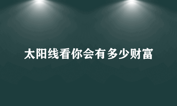 太阳线看你会有多少财富