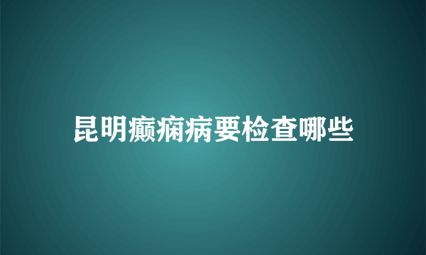 昆明癫痫病要检查哪些