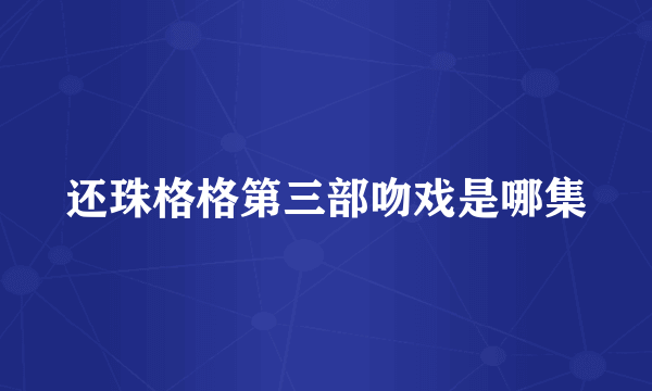 还珠格格第三部吻戏是哪集