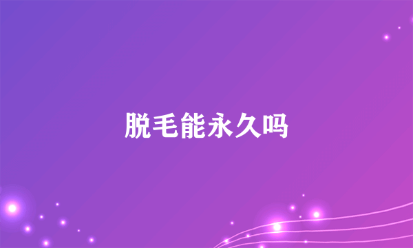 脱毛能永久吗