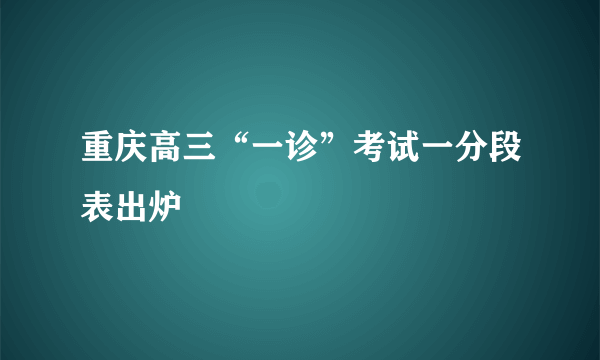 重庆高三“一诊”考试一分段表出炉