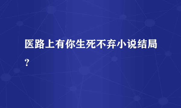 医路上有你生死不弃小说结局？