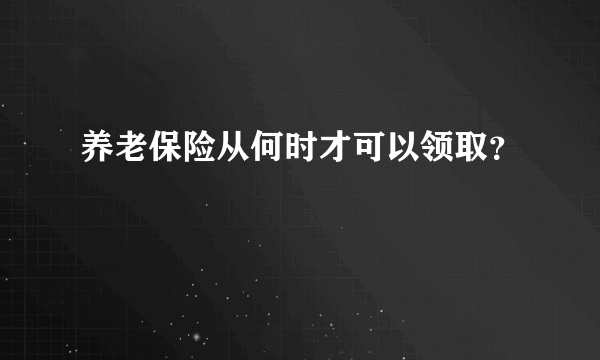 养老保险从何时才可以领取？