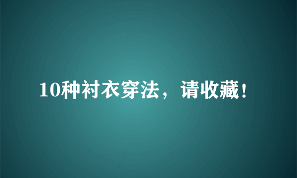 10种衬衣穿法，请收藏！