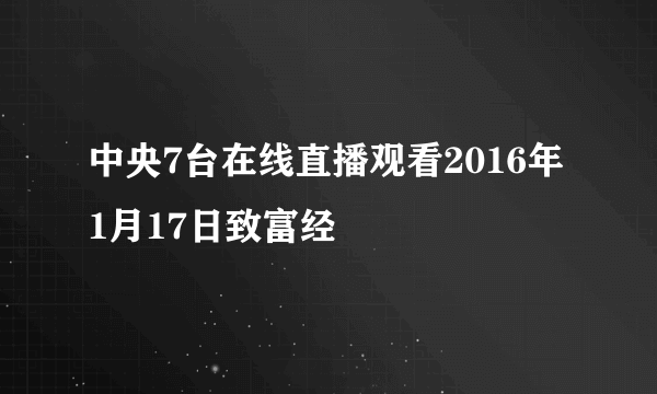 中央7台在线直播观看2016年1月17日致富经