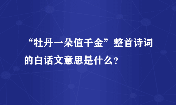 “牡丹一朵值千金”整首诗词的白话文意思是什么？