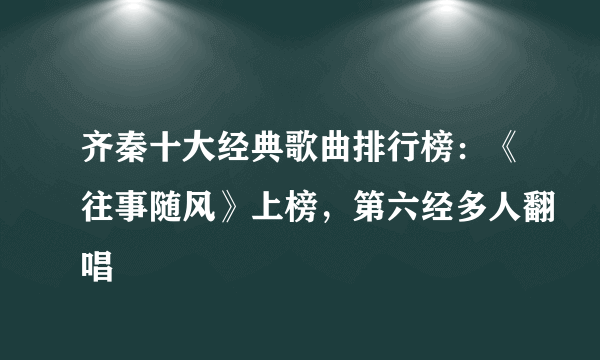 齐秦十大经典歌曲排行榜：《往事随风》上榜，第六经多人翻唱