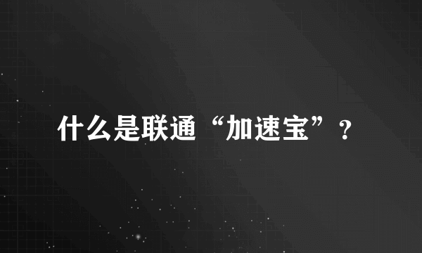 什么是联通“加速宝”？