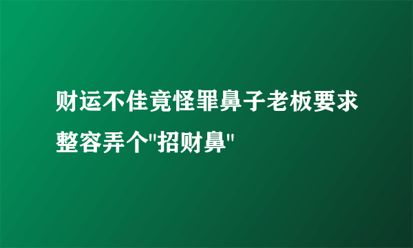 财运不佳竟怪罪鼻子老板要求整容弄个