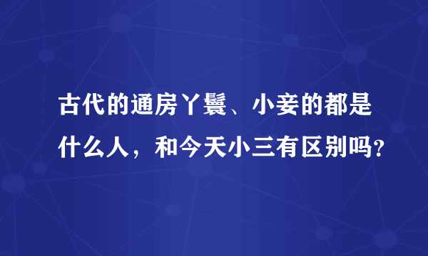 古代的通房丫鬟、小妾的都是什么人，和今天小三有区别吗？