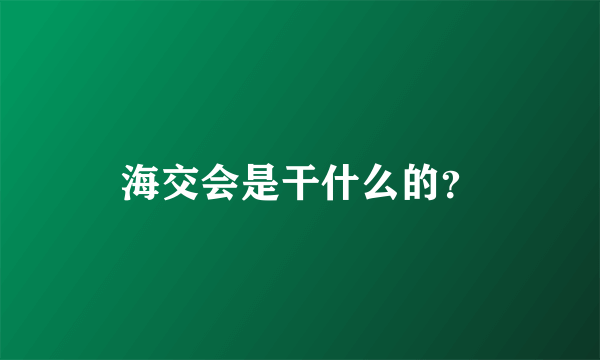 海交会是干什么的？