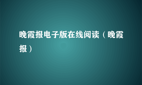 晚霞报电子版在线阅读（晚霞报）